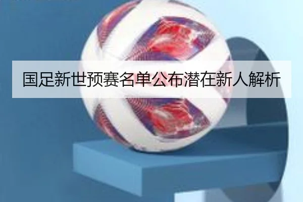 国足新世预赛名单公布潜在新人解析 - 8868Sports